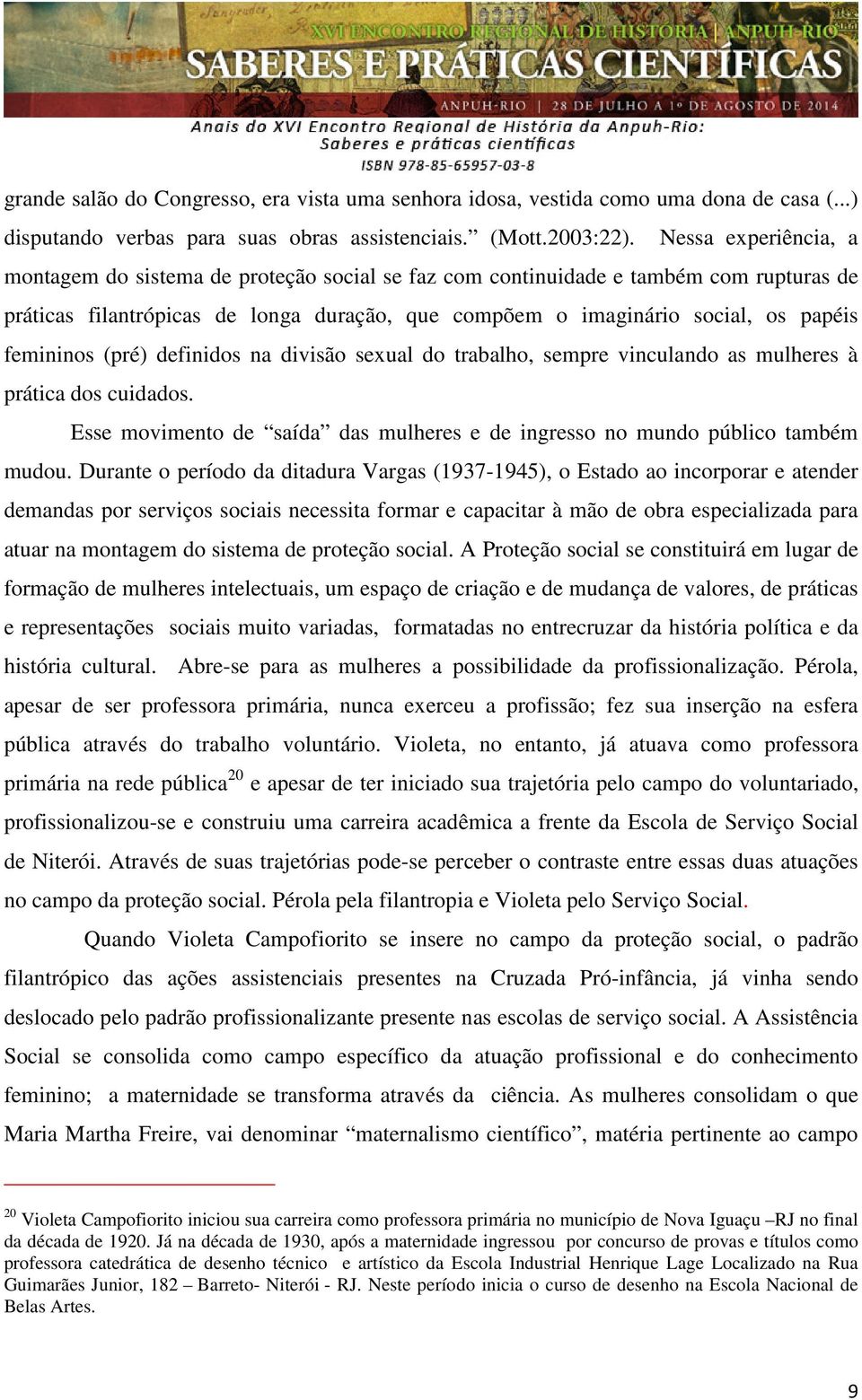 femininos (pré) definidos na divisão sexual do trabalho, sempre vinculando as mulheres à prática dos cuidados. Esse movimento de saída das mulheres e de ingresso no mundo público também mudou.