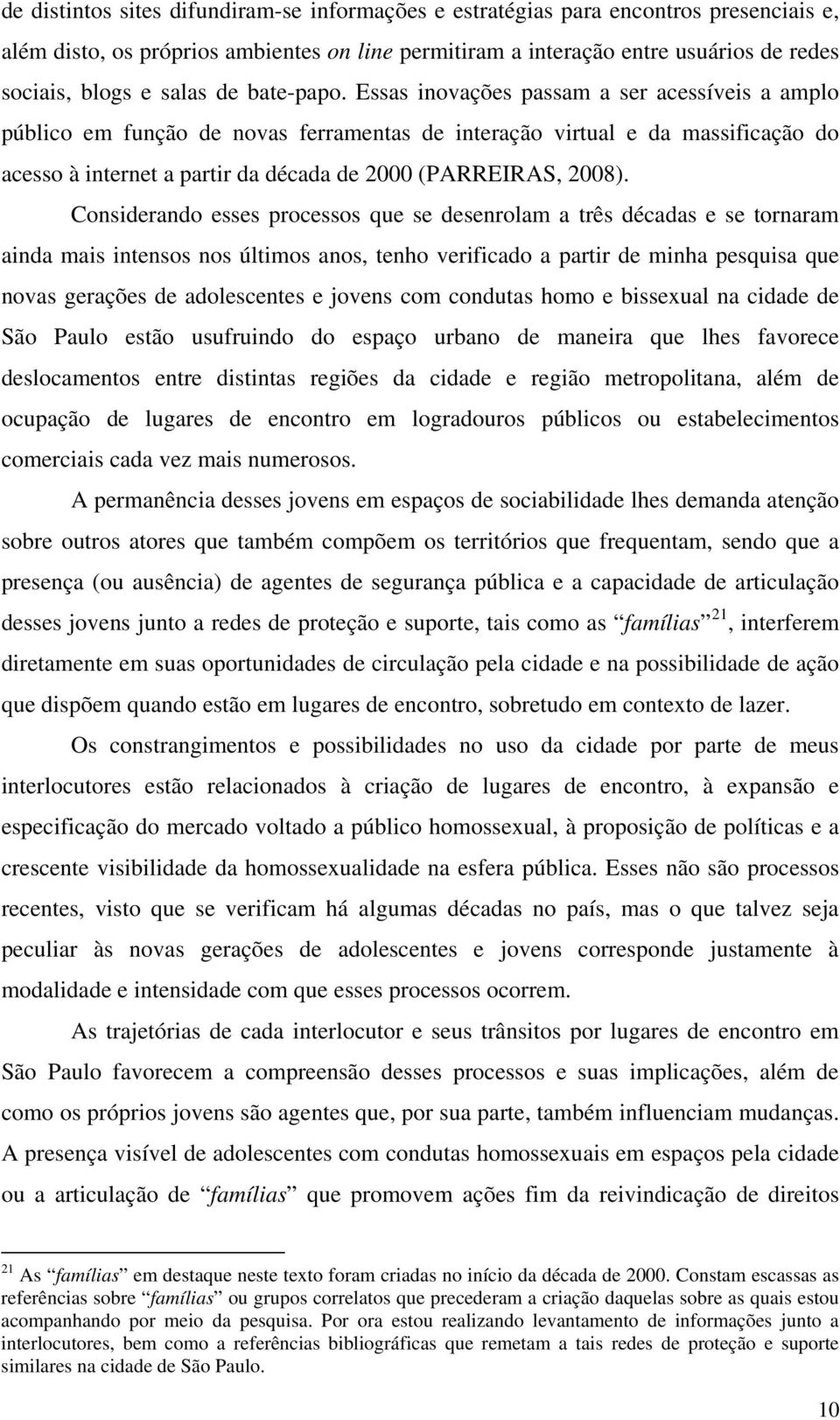 Essas inovações passam a ser acessíveis a amplo público em função de novas ferramentas de interação virtual e da massificação do acesso à internet a partir da década de 2000 (PARREIRAS, 2008).