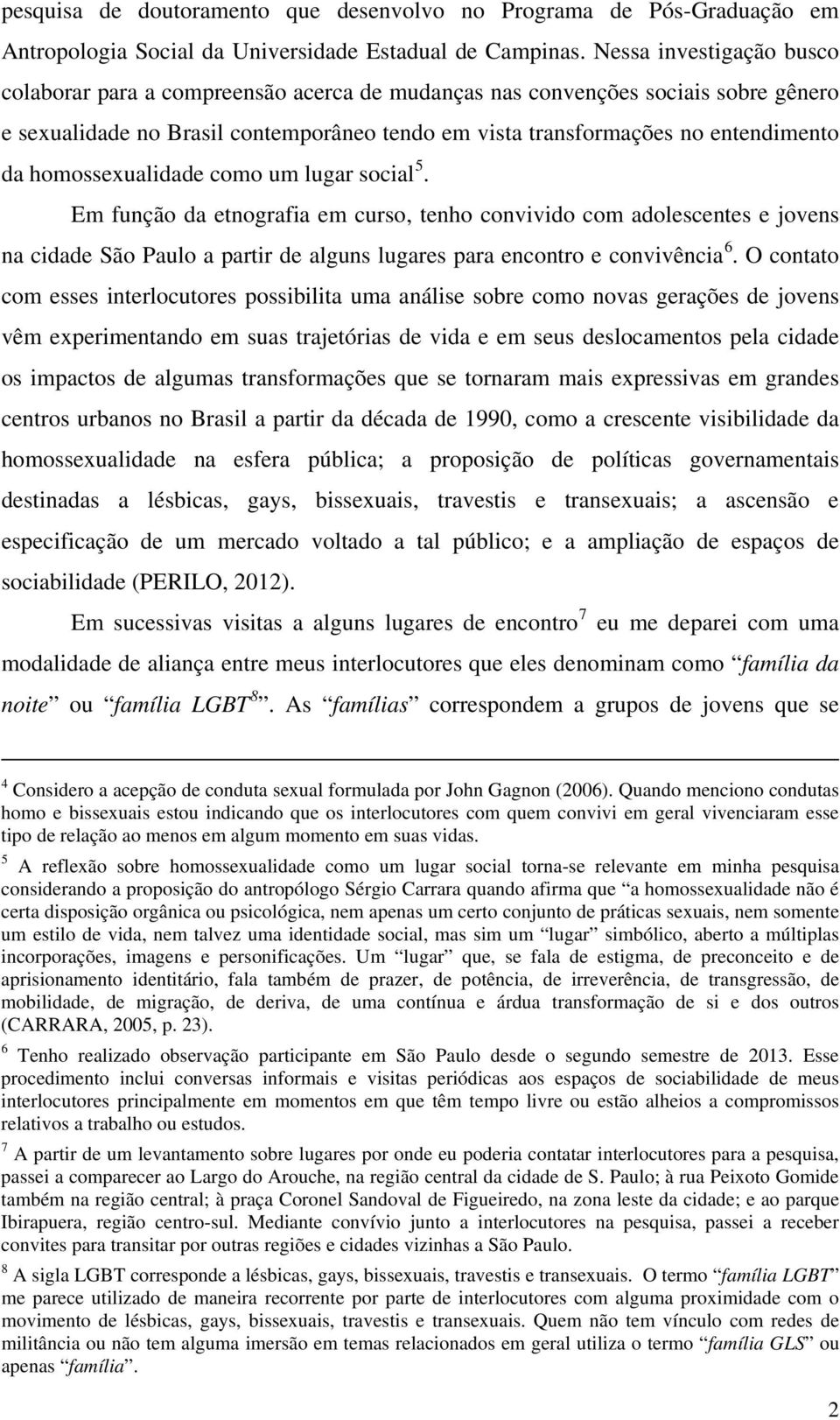 homossexualidade como um lugar social 5. Em função da etnografia em curso, tenho convivido com adolescentes e jovens na cidade São Paulo a partir de alguns lugares para encontro e convivência 6.