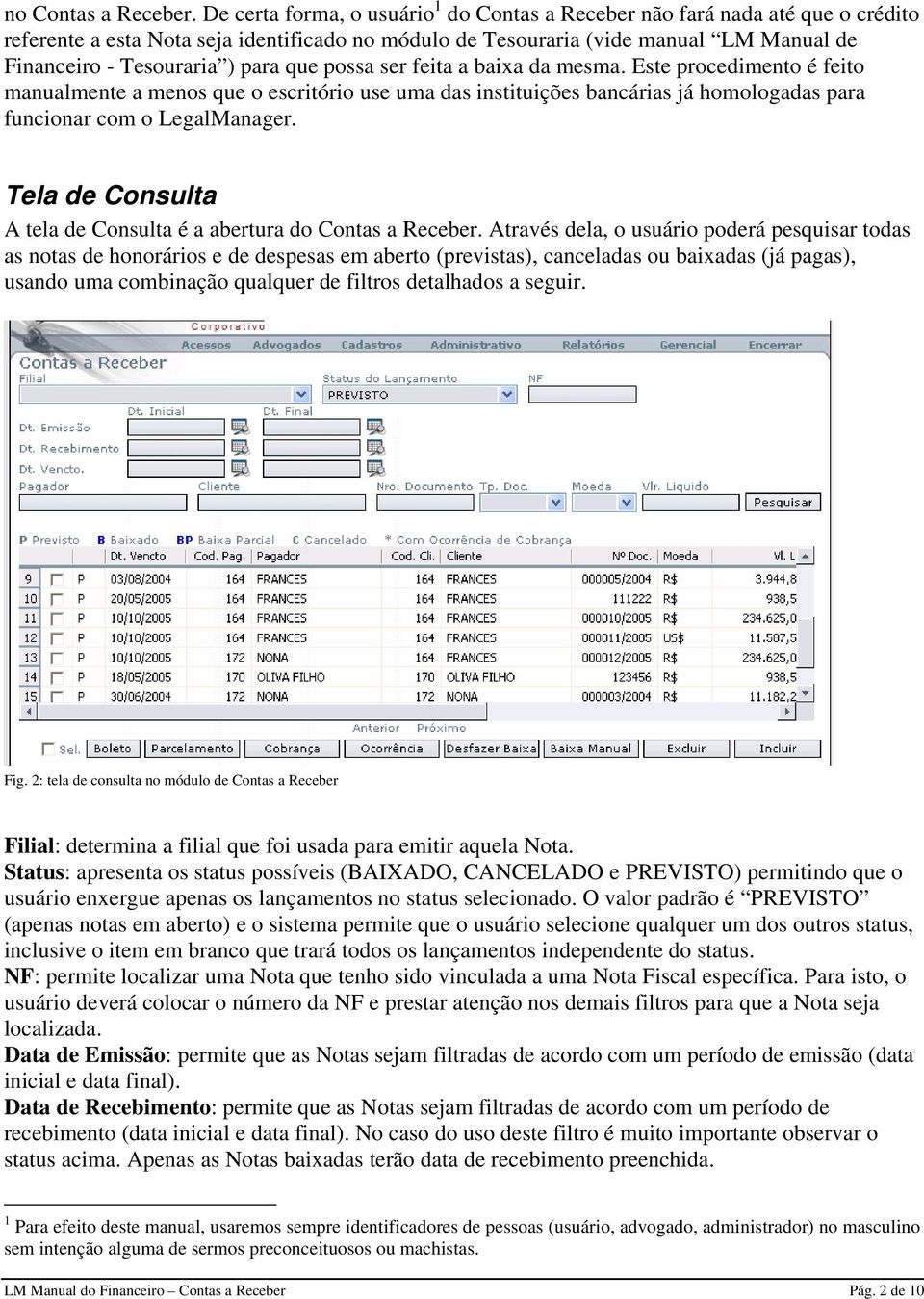 para que possa ser feita a baixa da mesma. Este procedimento é feito manualmente a menos que o escritório use uma das instituições bancárias já homologadas para funcionar com o LegalManager.