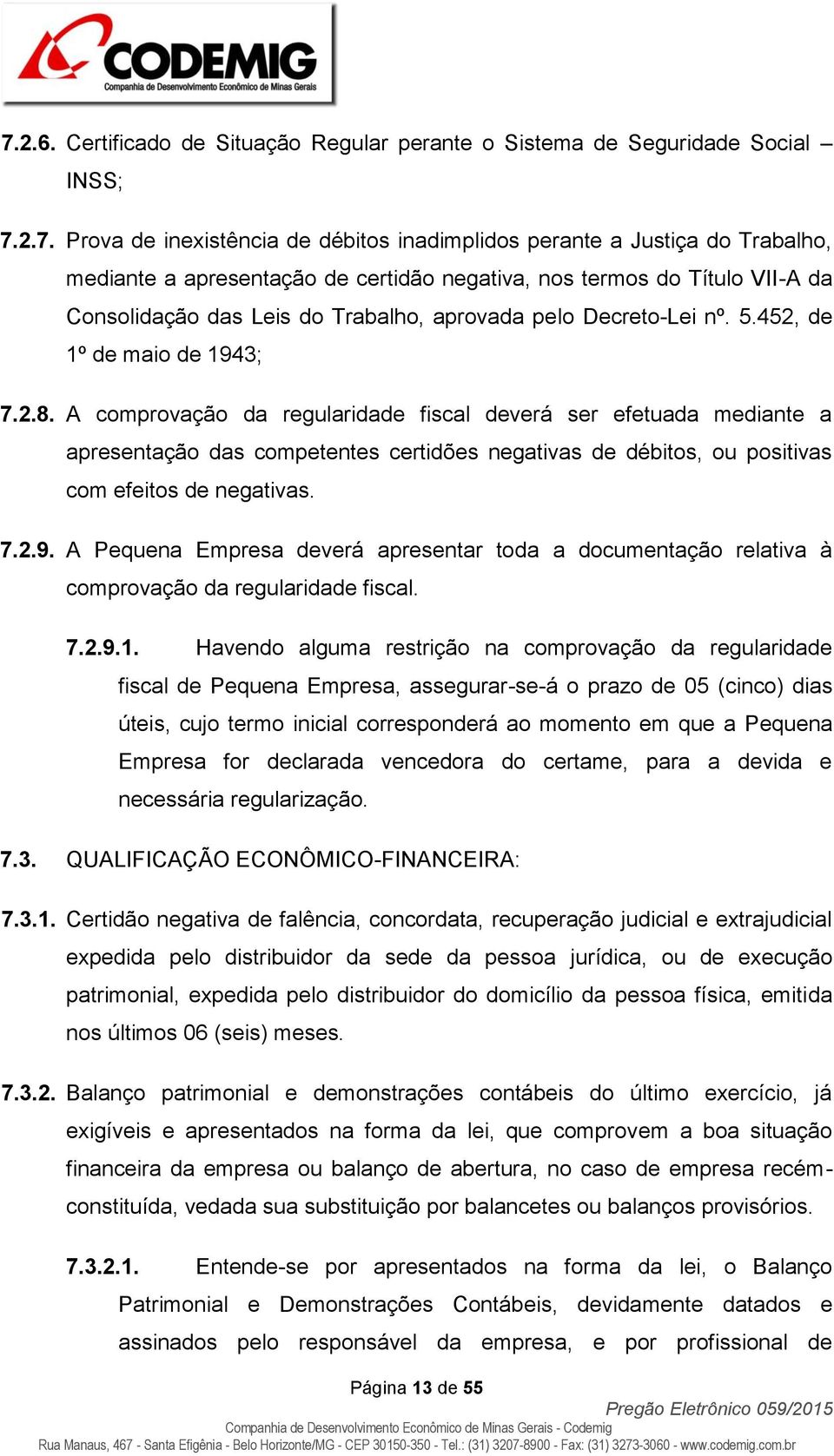 A comprovação da regularidade fiscal deverá ser efetuada mediante a apresentação das competentes certidões negativas de débitos, ou positivas com efeitos de negativas. 7.2.9.