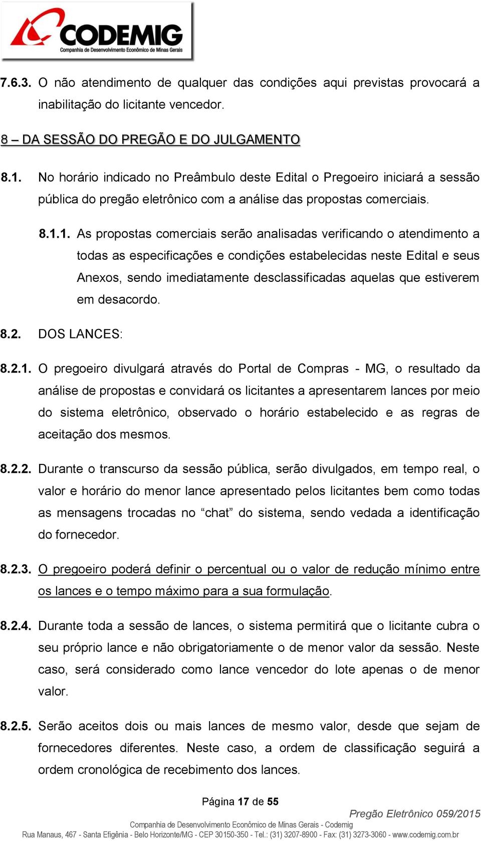 1. As propostas comerciais serão analisadas verificando o atendimento a todas as especificações e condições estabelecidas neste Edital e seus Anexos, sendo imediatamente desclassificadas aquelas que