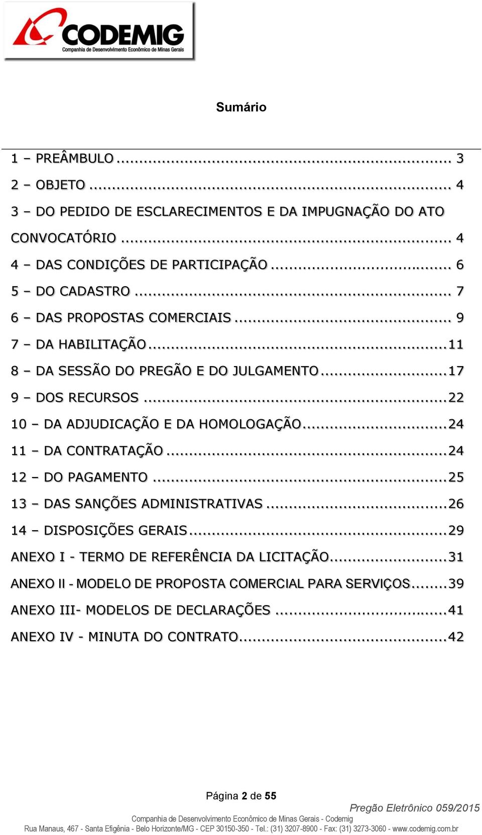 .. 24 11 DA CONTRATAÇÃO... 24 12 DO PAGAMENTO... 25 13 DAS SANÇÕES ADMINISTRATIVAS... 26 14 DISPOSIÇÕES GERAIS... 29 ANEXO I - TERMO DE REFERÊNCIA DA LICITAÇÃO.