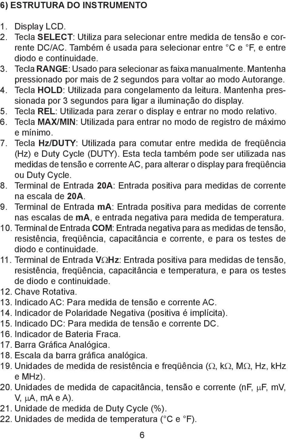 Mantenha pressionada por 3 segundos para ligar a iluminação do display. 5. Tecla REL: Utilizada para zerar o display e entrar no modo relativo. 6.