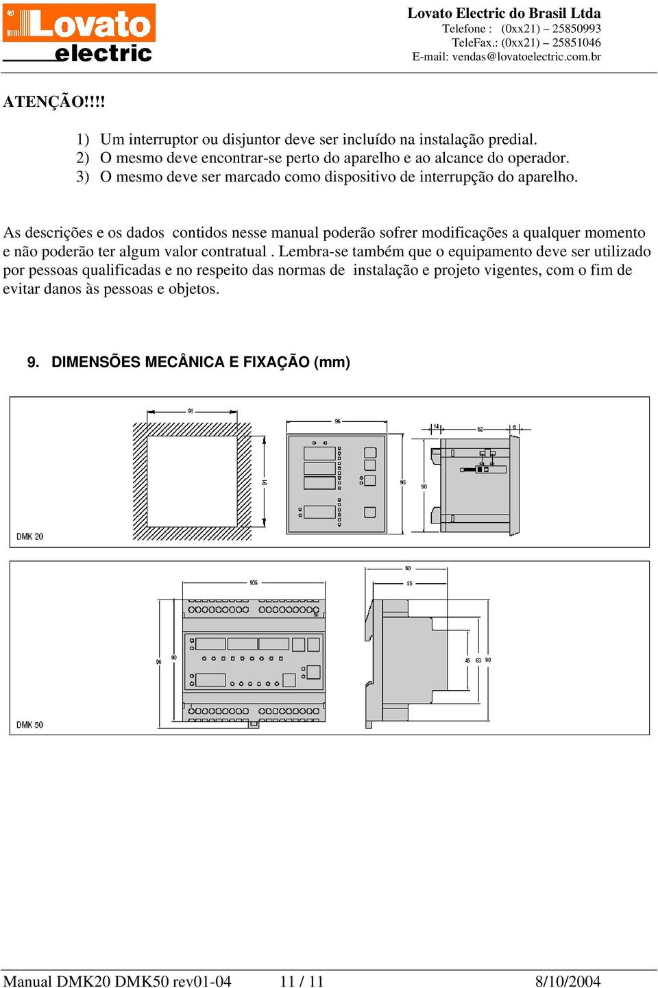 As descrições e os dados contidos nesse manual poderão sofrer modificações a qualquer momento e não poderão ter algum valor contratual.