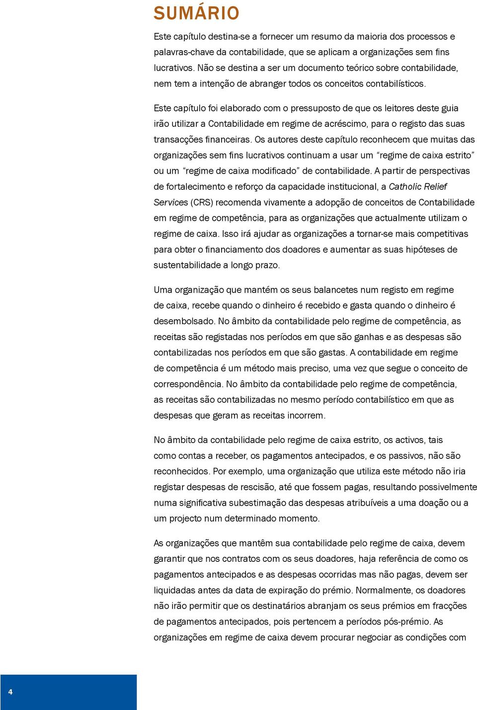 Este capítulo foi elaborado com o pressuposto de que os leitores deste guia irão utilizar a Contabilidade em regime de acréscimo, para o registo das suas transacções financeiras.