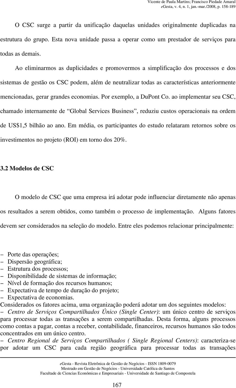 economias. Por exemplo, a DuPont Co. ao implementar seu CSC, chamado internamente de Global Services Business, reduziu custos operacionais na ordem de US$1,5 bilhão ao ano.