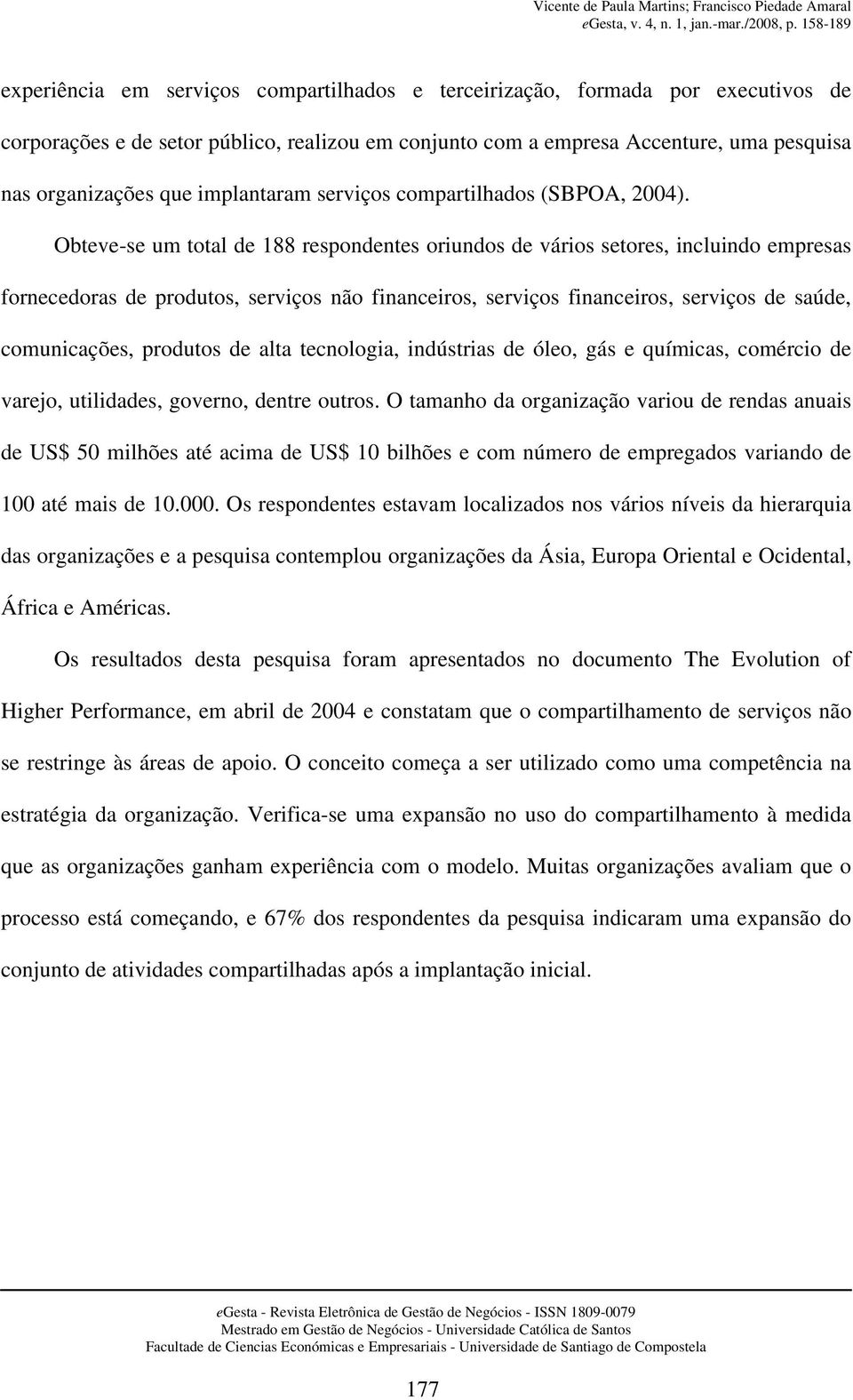 Obteve-se um total de 188 respondentes oriundos de vários setores, incluindo empresas fornecedoras de produtos, serviços não financeiros, serviços financeiros, serviços de saúde, comunicações,