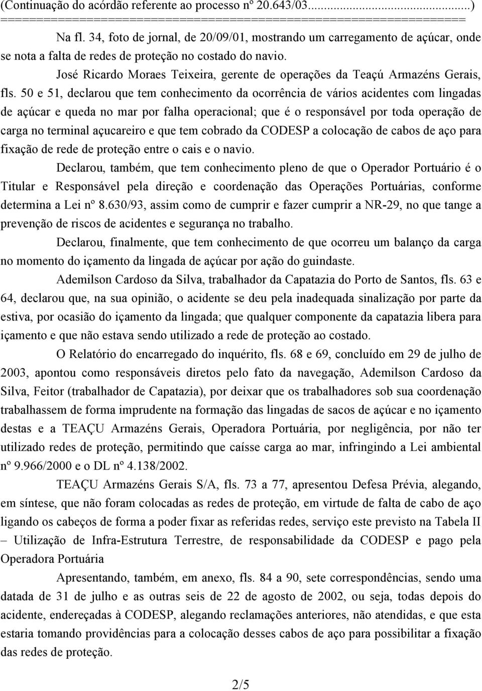 50 e 51, declarou que tem conhecimento da ocorrência de vários acidentes com lingadas de açúcar e queda no mar por falha operacional; que é o responsável por toda operação de carga no terminal