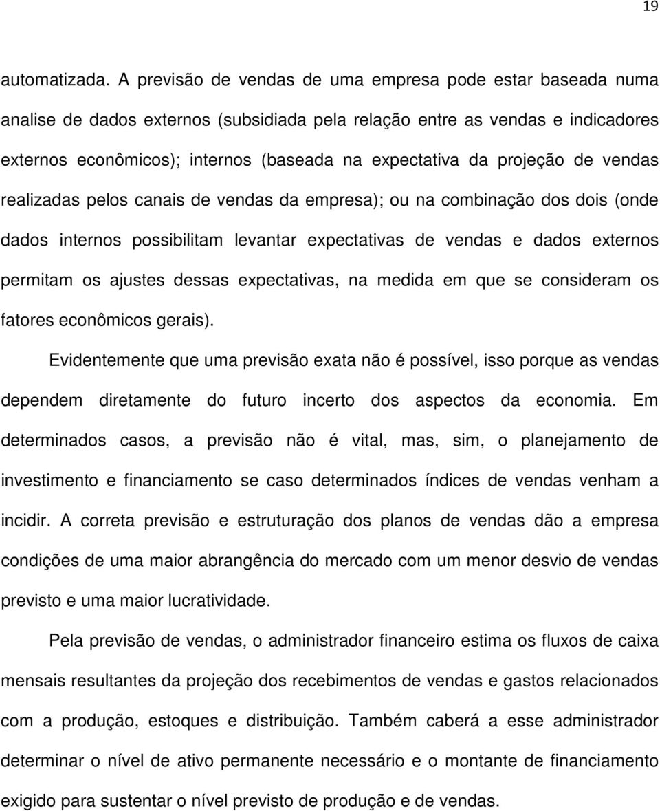 projeção de vendas realizadas pelos canais de vendas da empresa); ou na combinação dos dois (onde dados internos possibilitam levantar expectativas de vendas e dados externos permitam os ajustes