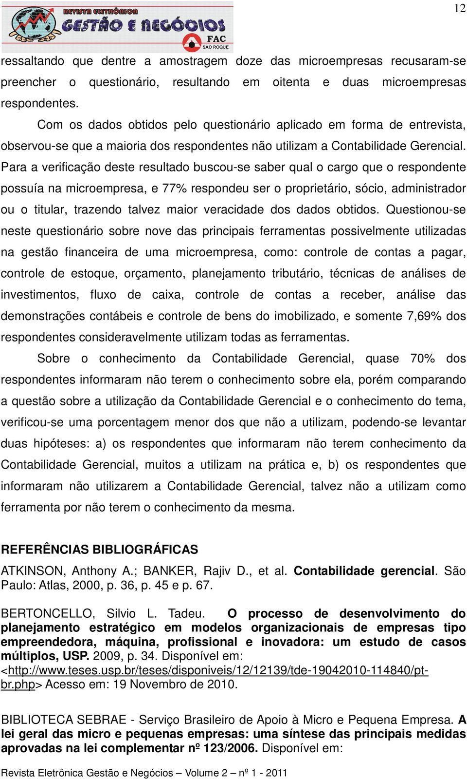 Para a verificação deste resultado buscou-se saber qual o cargo que o respondente possuía na microempresa, e 77% respondeu ser o proprietário, sócio, administrador ou o titular, trazendo talvez maior