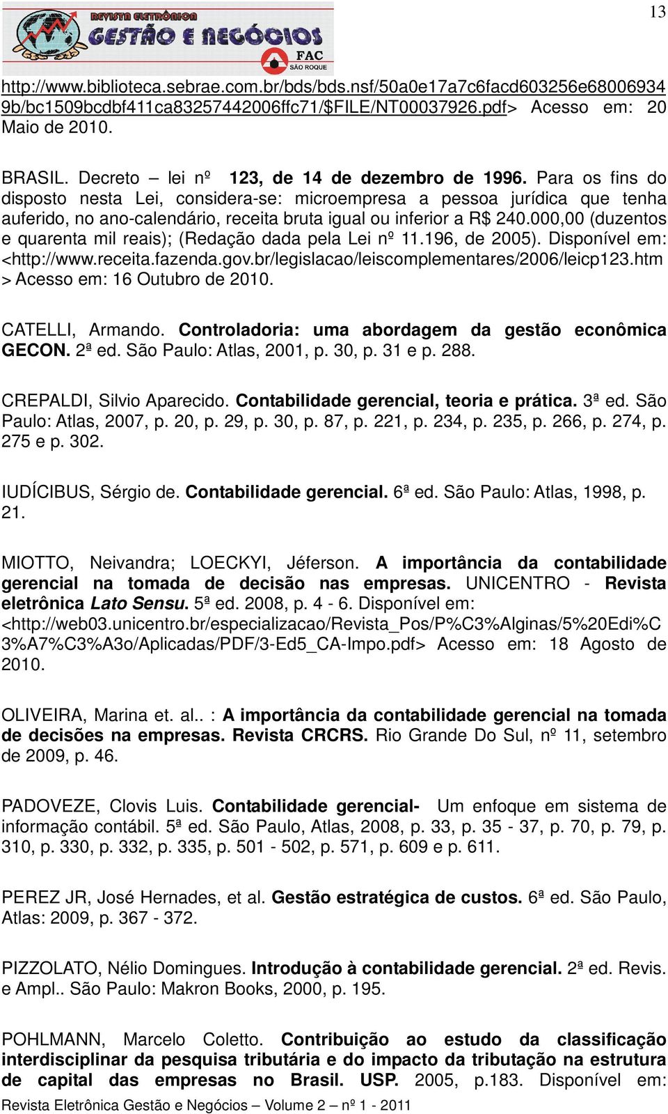 Para os fins do disposto nesta Lei, considera-se: microempresa a pessoa jurídica que tenha auferido, no ano-calendário, receita bruta igual ou inferior a R$ 240.