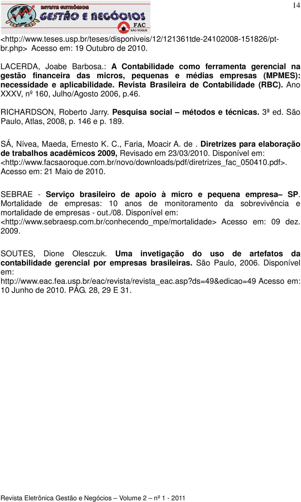 Ano XXXV, nº 160, Julho/Agosto 2006, p.46. RICHARDSON, Roberto Jarry. Pesquisa social métodos e técnicas. 3ª ed. São Paulo, Atlas, 2008, p. 146 e p. 189. SÁ, Nívea, Maeda, Ernesto K. C.