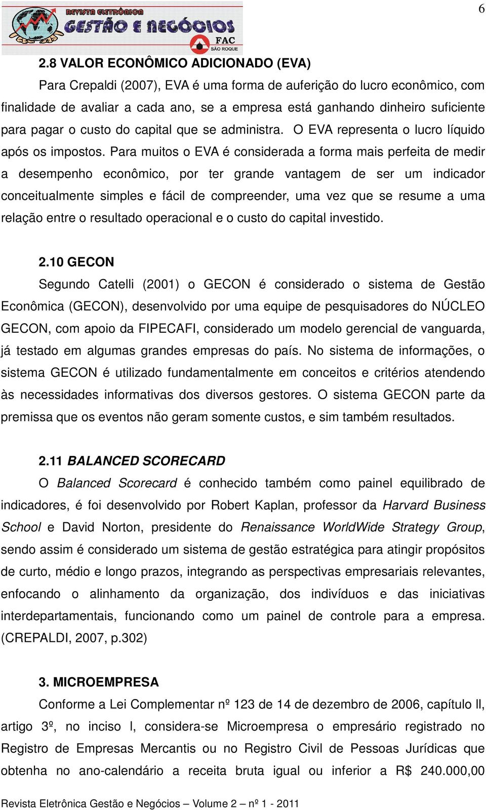 Para muitos o EVA é considerada a forma mais perfeita de medir a desempenho econômico, por ter grande vantagem de ser um indicador conceitualmente simples e fácil de compreender, uma vez que se