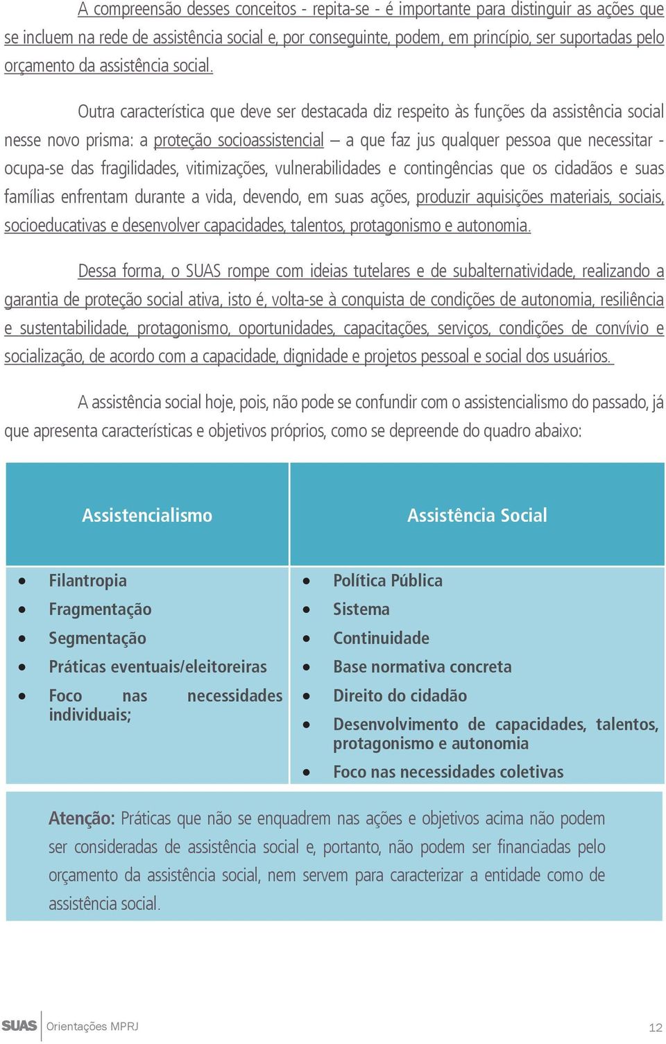 Outra característica que deve ser destacada diz respeito às funções da assistência social nesse novo prisma: a proteção socioassistencial a que faz jus qualquer pessoa que necessitar - ocupa-se das