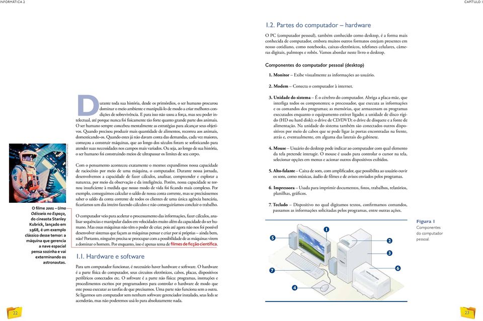 como notebooks, caixas-eletrônicos, telefones celulares, câmeras digitais, palmtops e robôs. Vamos abordar neste livro o desktop. Componentes do computador pessoal (desktop) 1.