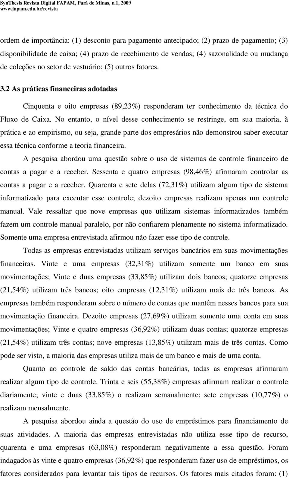 No entanto, o nível desse conhecimento se restringe, em sua maioria, à prática e ao empirismo, ou seja, grande parte dos empresários não demonstrou saber executar essa técnica conforme a teoria