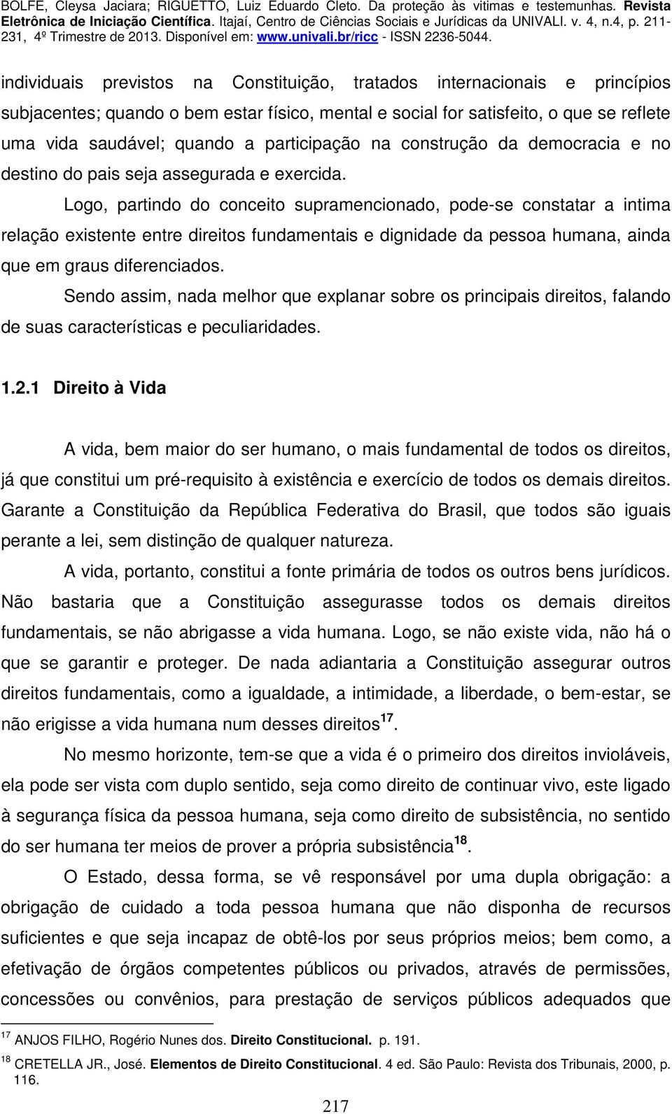 Logo, partindo do conceito supramencionado, pode-se constatar a intima relação existente entre direitos fundamentais e dignidade da pessoa humana, ainda que em graus diferenciados.