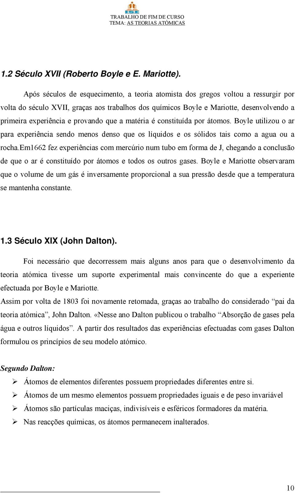 provando que a matéria é constituída por átomos. Boyle utilizou o ar para experiência sendo menos denso que os líquidos e os sólidos tais como a agua ou a rocha.