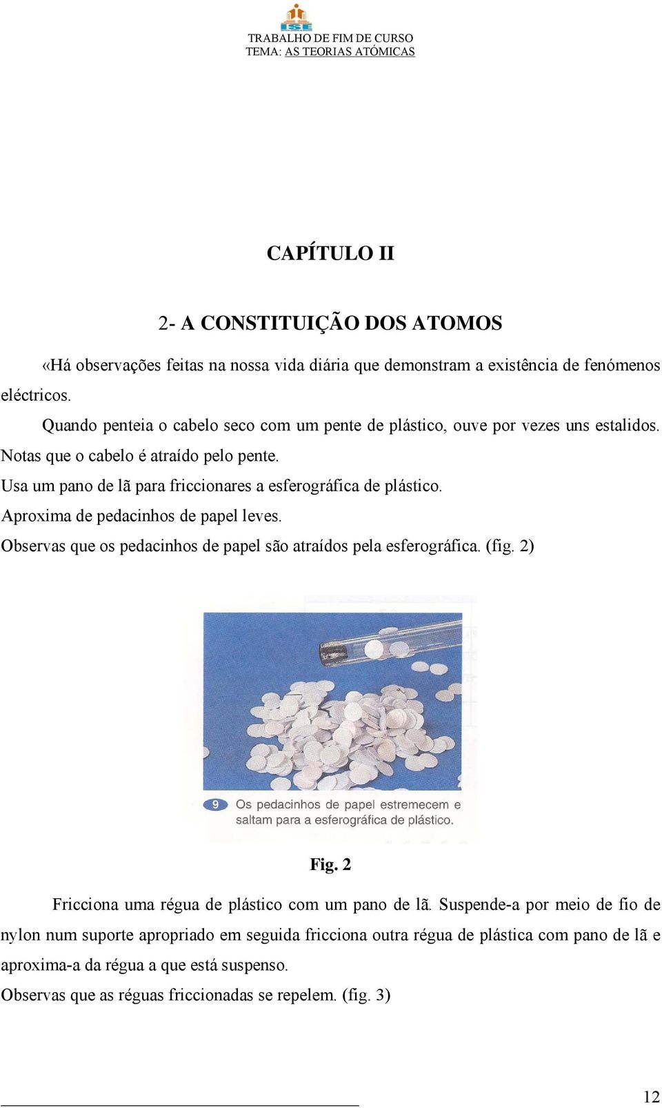 Usa um pano de lã para friccionares a esferográfica de plástico. Aproxima de pedacinhos de papel leves. Observas que os pedacinhos de papel são atraídos pela esferográfica. (fig.