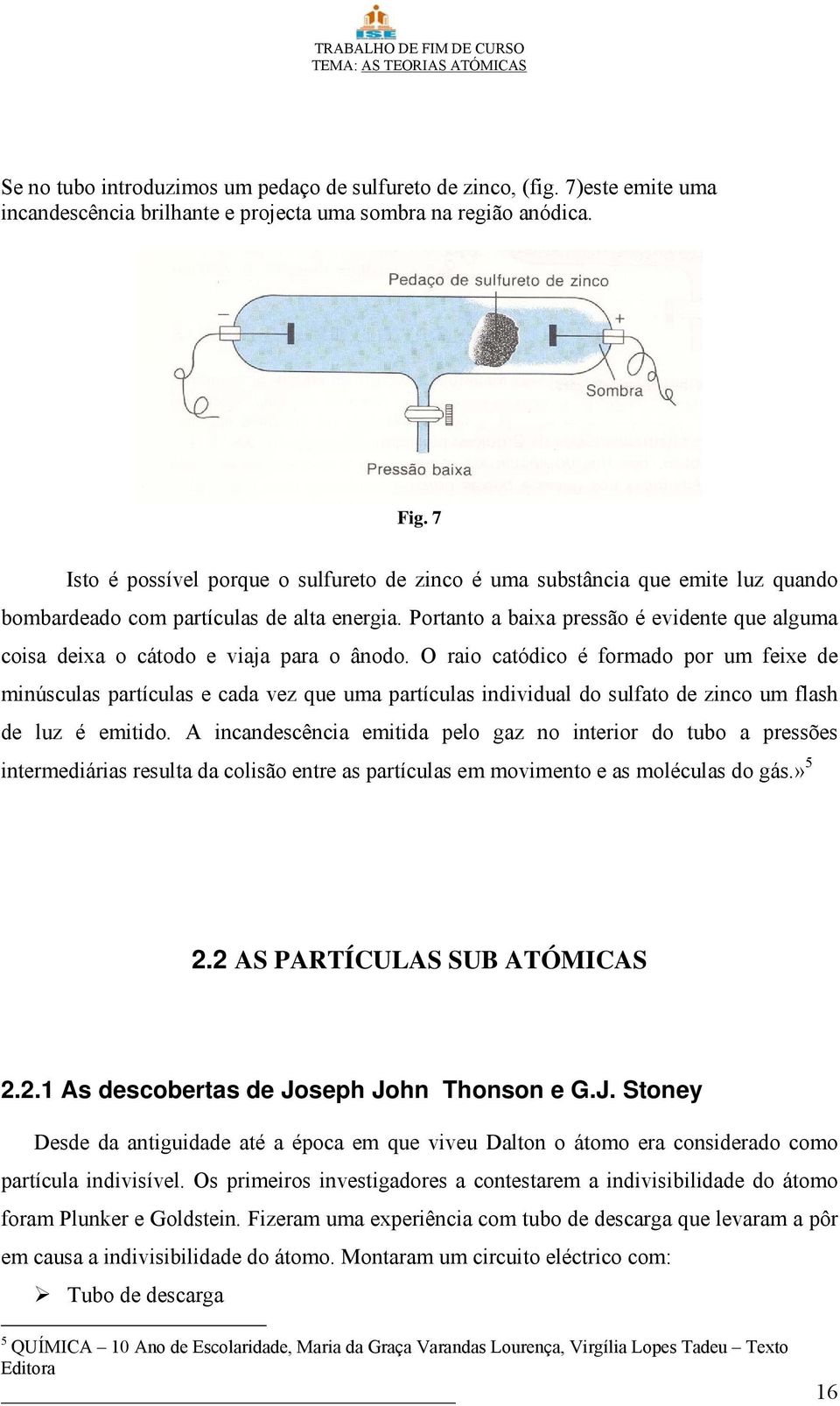 Portanto a baixa pressão é evidente que alguma coisa deixa o cátodo e viaja para o ânodo.