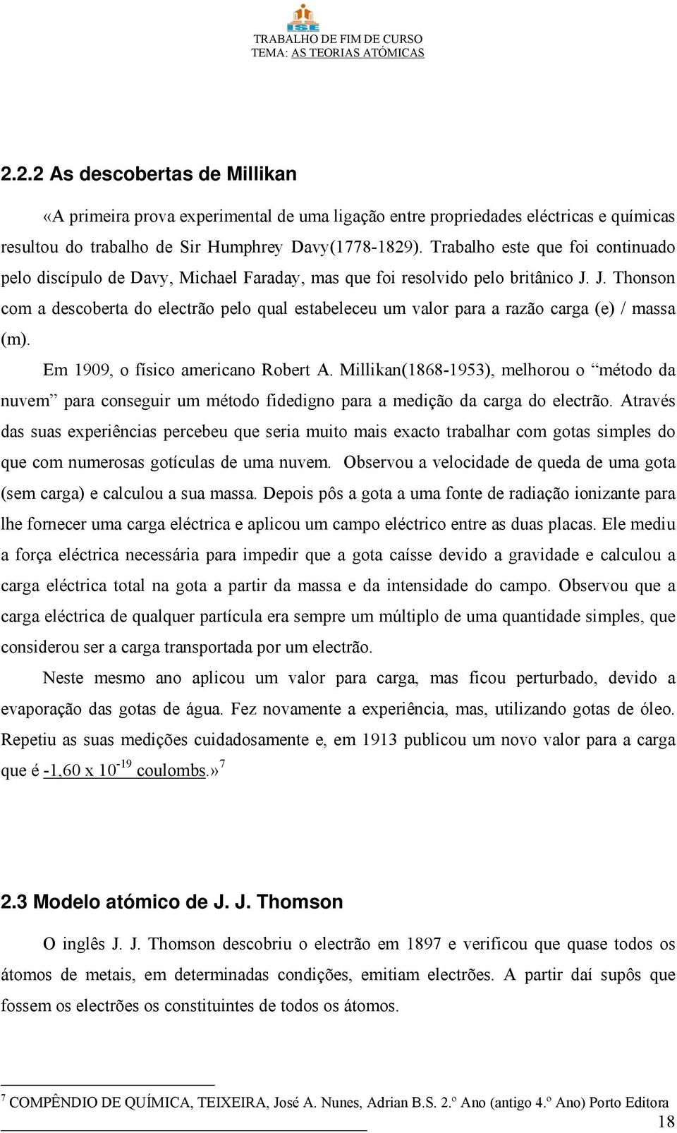 J. Thonson com a descoberta do electrão pelo qual estabeleceu um valor para a razão carga (e) / massa (m). Em 1909, o físico americano Robert A.