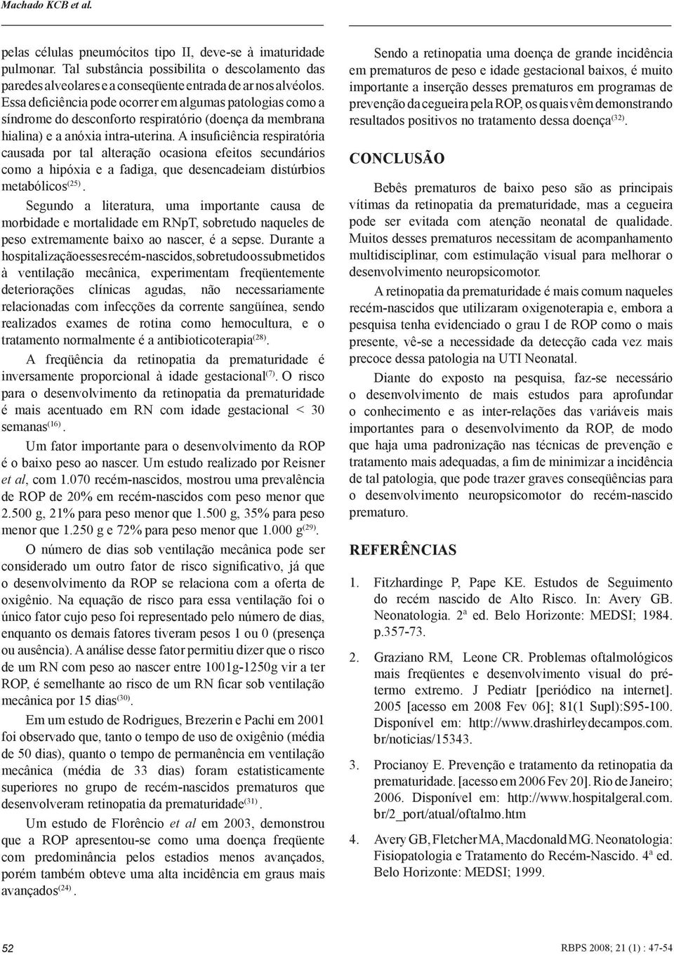 A insuficiência respiratória causada por tal alteração ocasiona efeitos secundários como a hipóxia e a fadiga, que desencadeiam distúrbios metabólicos (25).