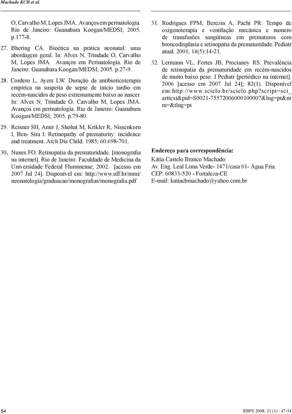 Duração da antibioticoterapia empírica na suspeita de sepse de início tardio em recém-nascidos de peso extremamente baixo ao nascer. In: Alves N, Trindade O, Carvalho M, Lopes JMA.