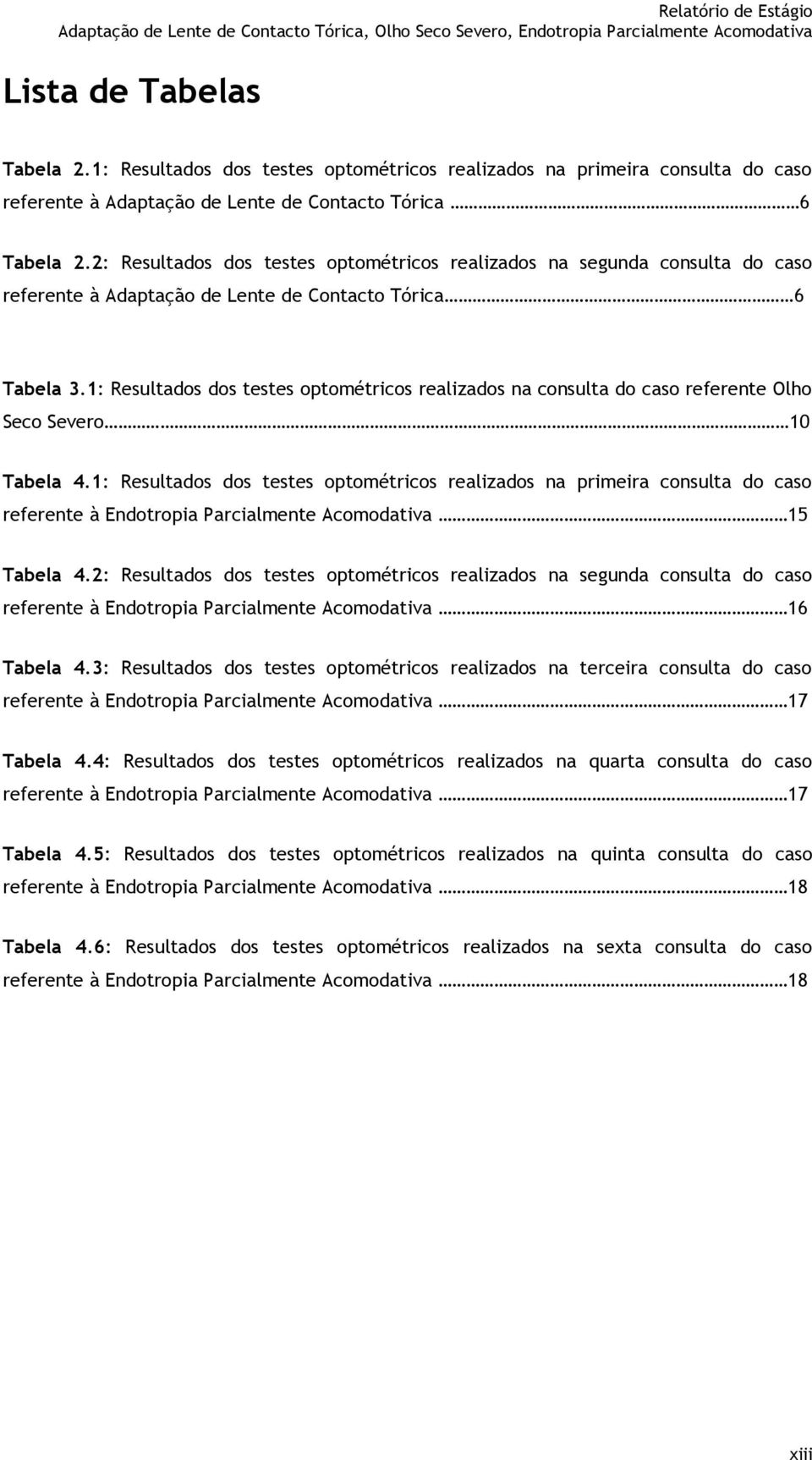 1: Resultados dos testes optométricos realizados na consulta do caso referente Olho Seco Severo 10 Tabela 4.