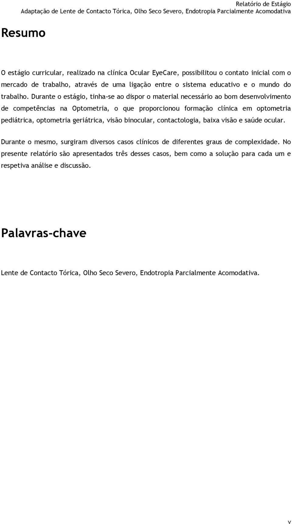 Durante o estágio, tinha-se ao dispor o material necessário ao bom desenvolvimento de competências na Optometria, o que proporcionou formação clínica em optometria pediátrica, optometria