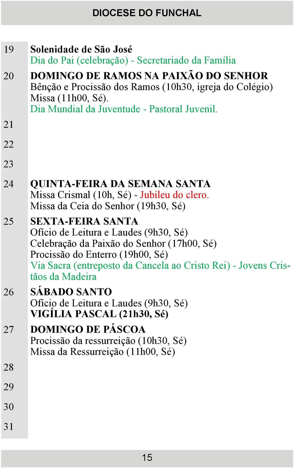 Missa da Ceia do Senhor (19h30, Sé) 25 SEXTA-FEIRA SANTA Ofício de Leitura e Laudes (9h30, Sé) Celebração da Paixão do Senhor (17h00, Sé) Procissão do Enterro (19h00, Sé) Via Sacra (entreposto