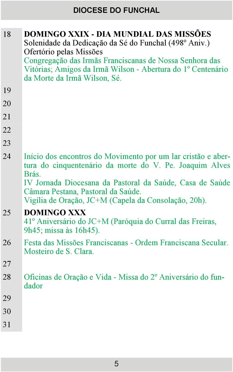 19 20 21 22 23 24 Início dos encontros do Movimento por um lar cristão e abertura do cinquentenário da morte do V. Pe. Joaquim Alves Brás.