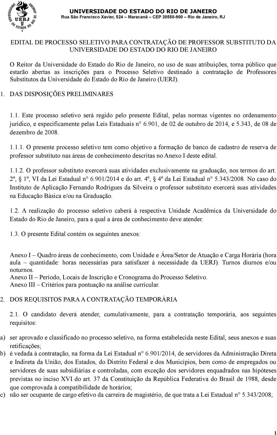 DAS DISPOSIÇÕES PRELIMINARES 1.1. Este processo seletivo será regido pelo presente Edital, pelas normas vigentes no ordenamento jurídico, e especificamente pelas Leis Estaduais n 6.