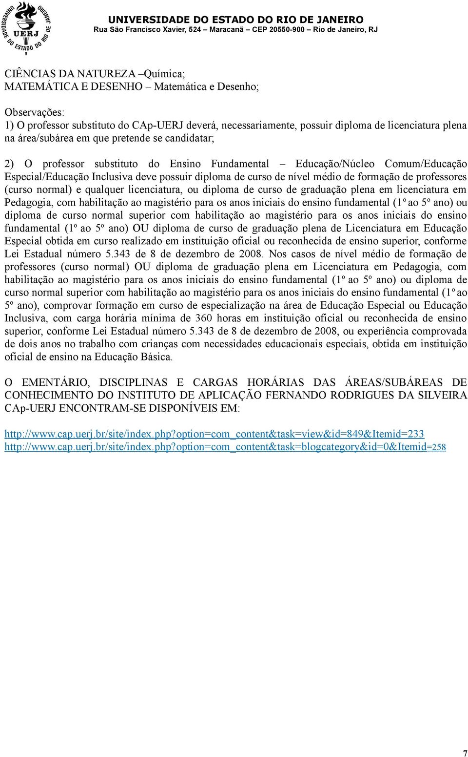 formação de professores (curso normal) e qualquer licenciatura, ou diploma de curso de graduação plena em licenciatura em Pedagogia, com habilitação ao magistério para os anos iniciais do ensino