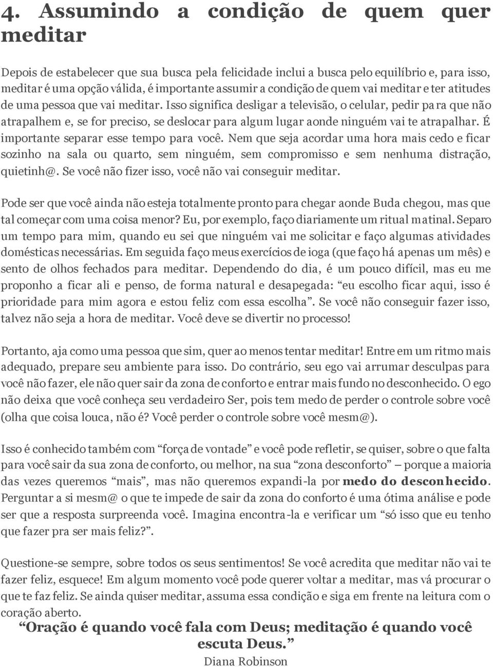 Isso significa desligar a televisão, o celular, pedir para que não atrapalhem e, se for preciso, se deslocar para algum lugar aonde ninguém vai te atrapalhar.