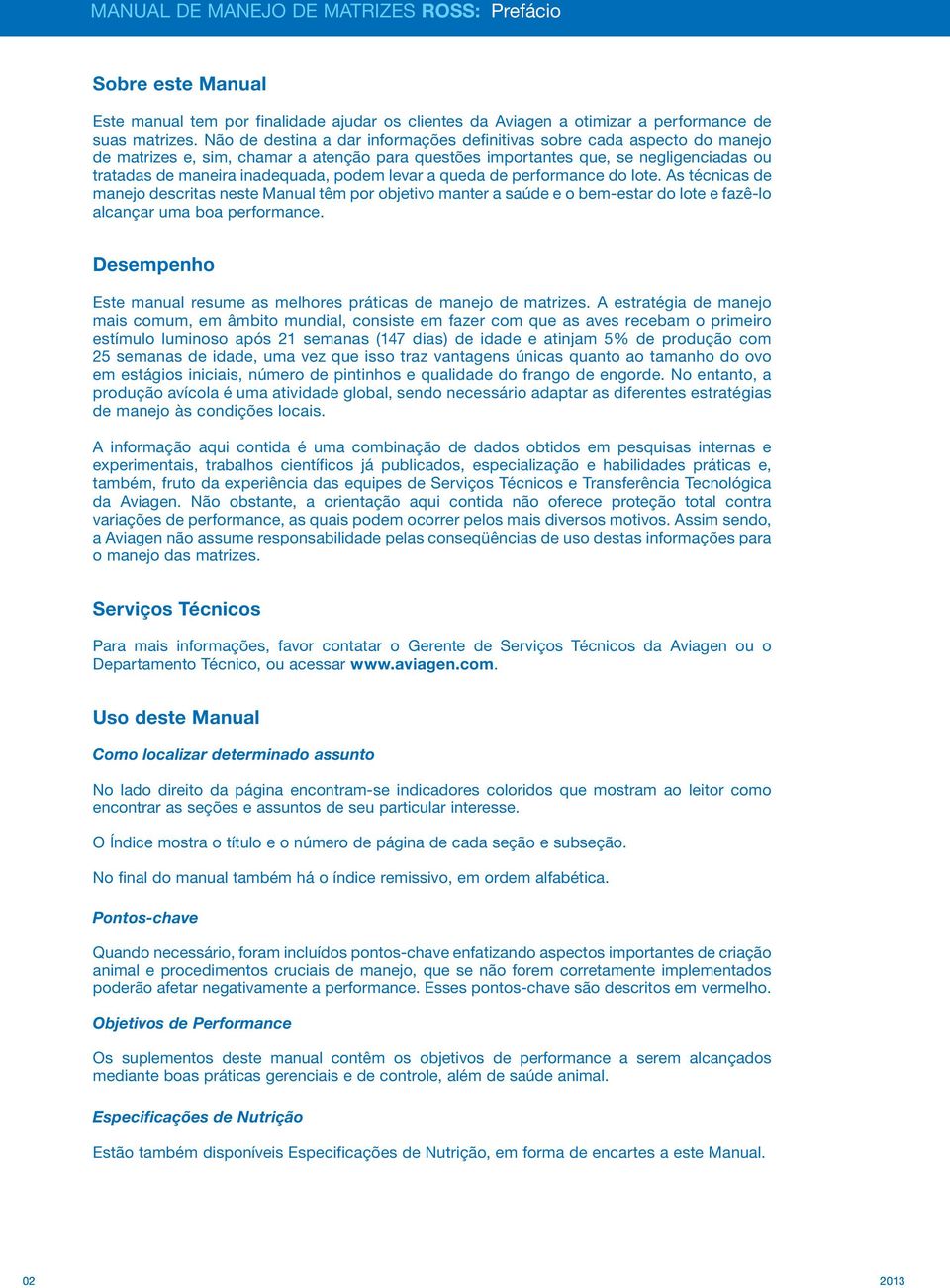 podem levar a queda de performance do lote. As técnicas de manejo descritas neste Manual têm por objetivo manter a saúde e o bem-estar do lote e fazê-lo alcançar uma boa performance.