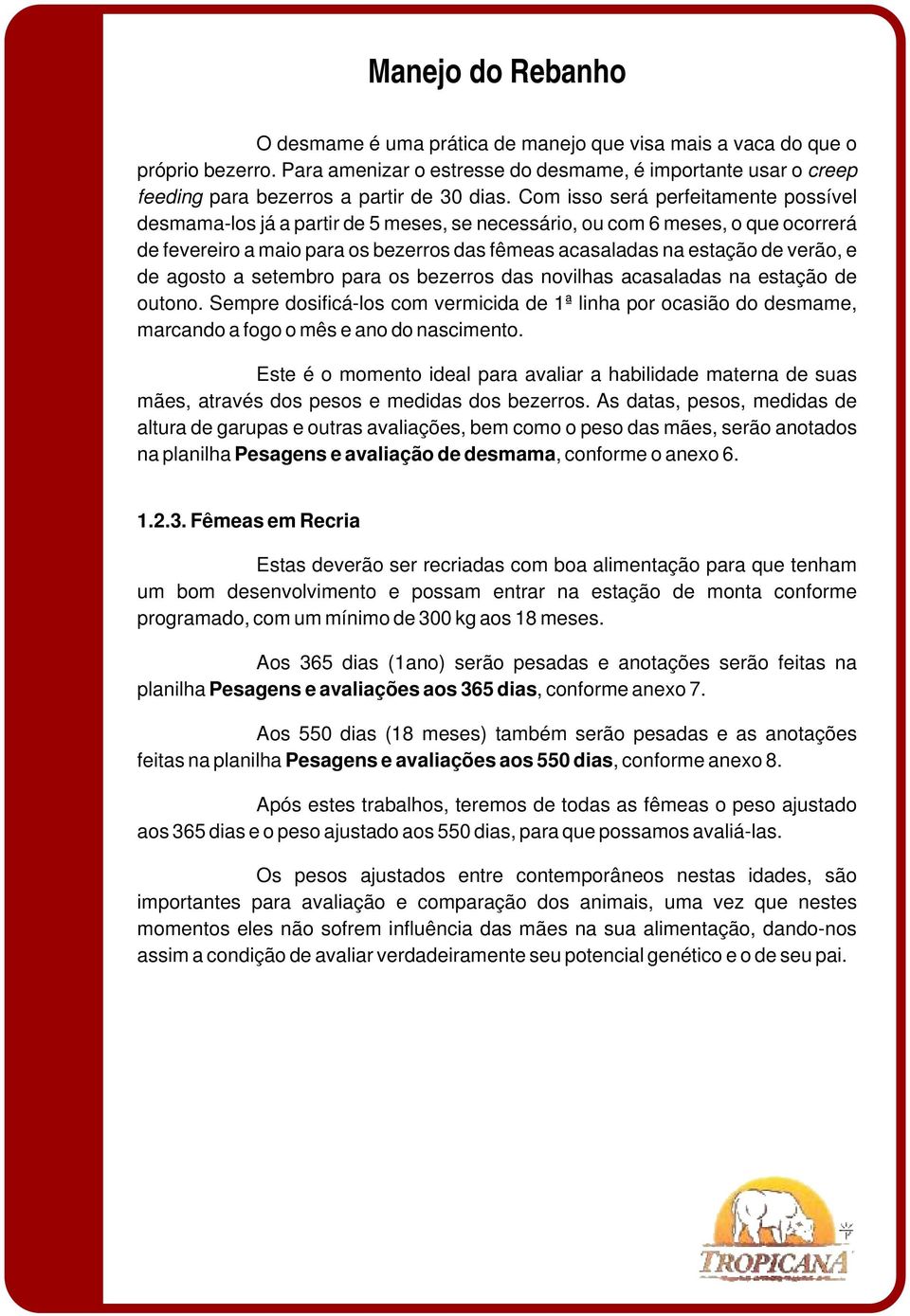 Com isso será perfeitamente possível desmama-los já a partir de 5 meses, se necessário, ou com 6 meses, o que ocorrerá de fevereiro a maio para os bezerros das fêmeas acasaladas na estação de verão,