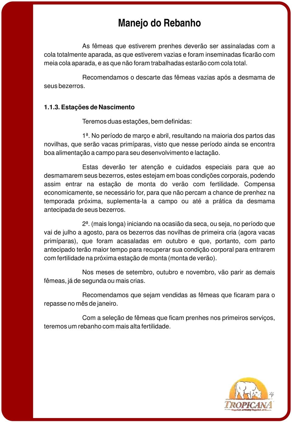 No período de março e abril, resultando na maioria dos partos das novilhas, que serão vacas primíparas, visto que nesse período ainda se encontra boa alimentação a campo para seu desenvolvimento e