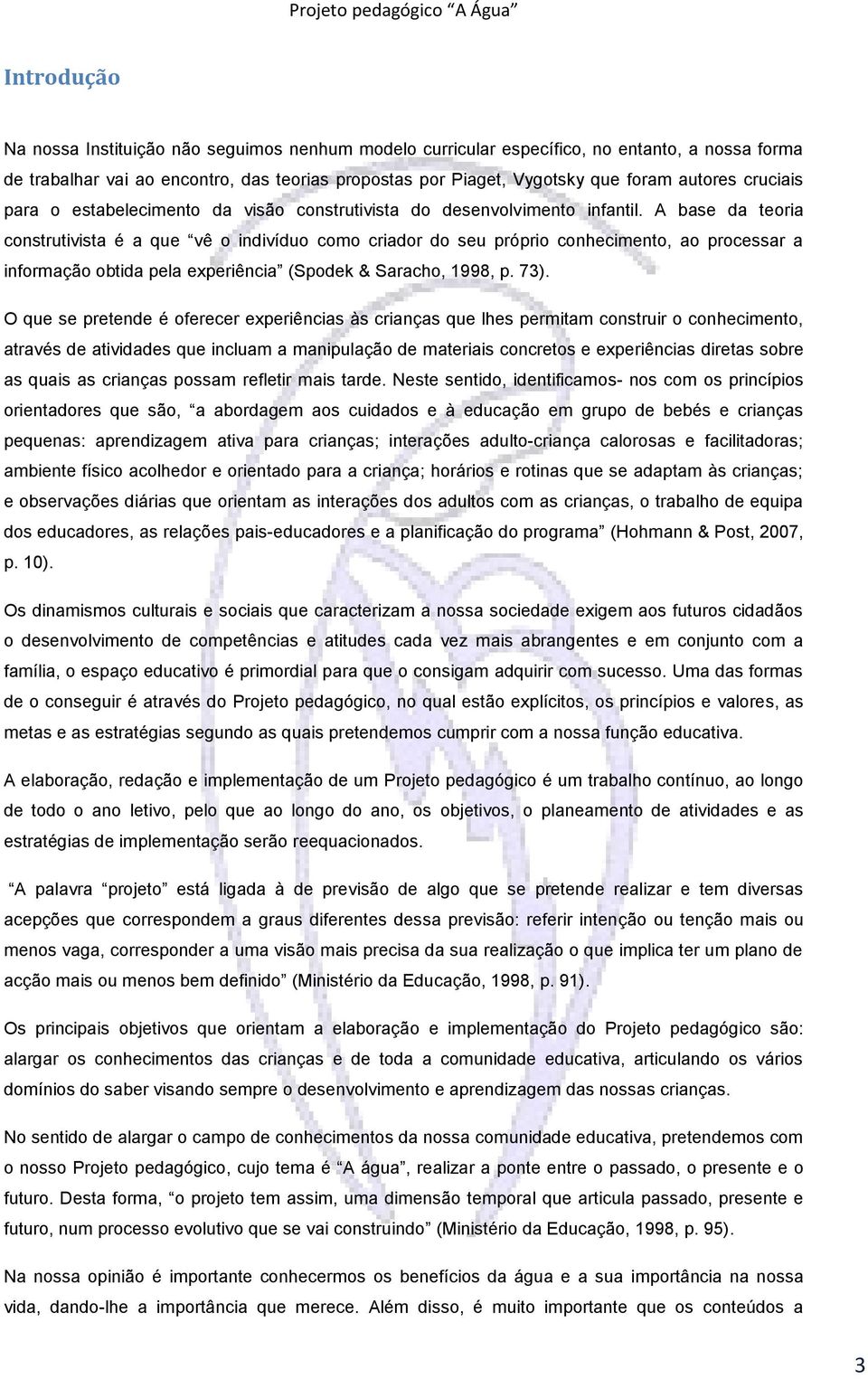 A base da teoria construtivista é a que vê o indivíduo como criador do seu próprio conhecimento, ao processar a informação obtida pela experiência (Spodek & Saracho, 1998, p. 73).