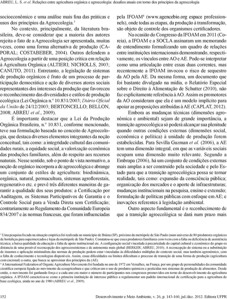 produção (CA- PORAL; COSTABEBER, 2004). Outros defendem a Agroecologia a partir de uma posição crítica em relação à Agricultura Orgânica (ALTIERI; NICHOLLS, 2003; CANUTO, 2011).