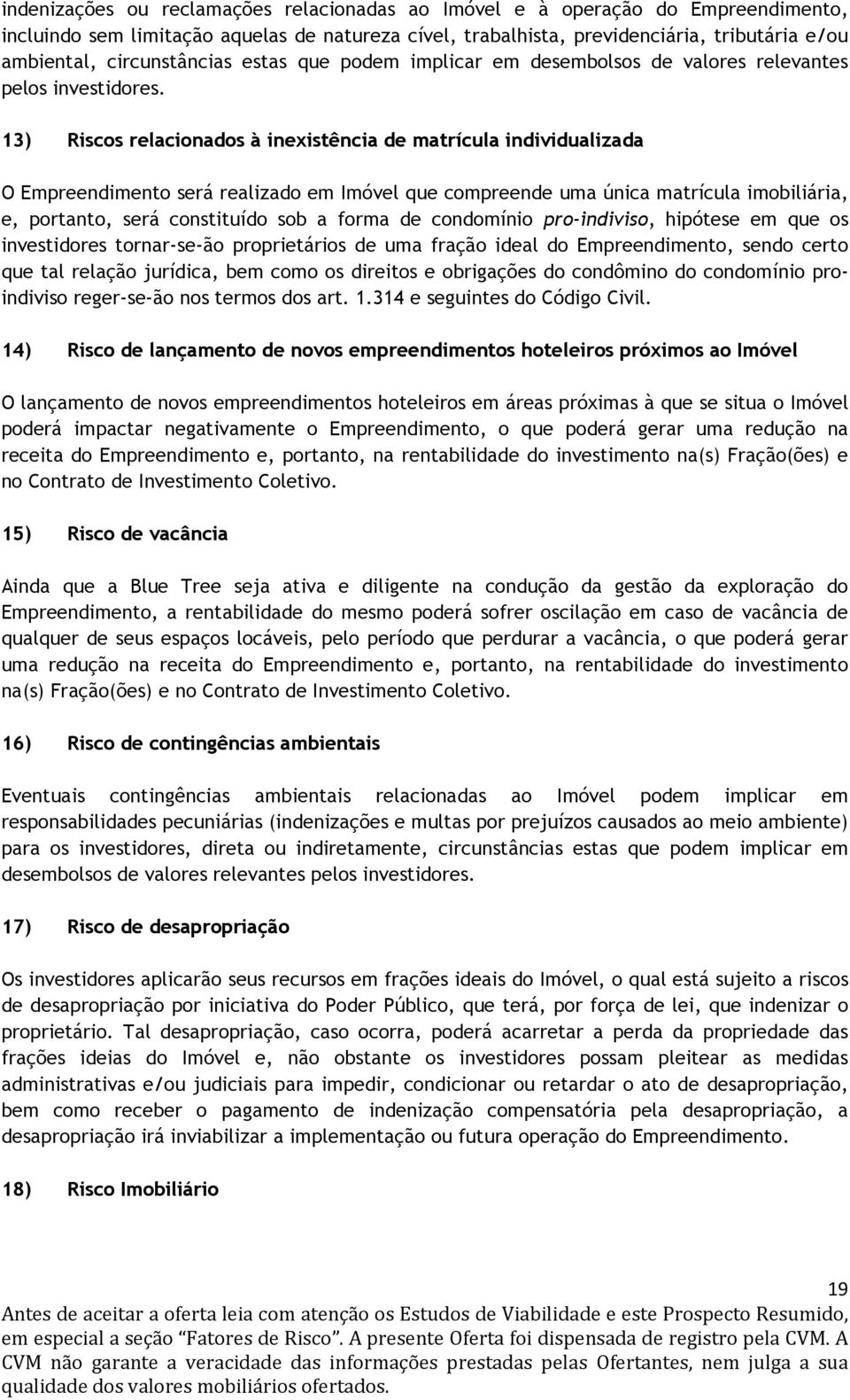 13) Riscos relacionados à inexistência de matrícula individualizada O Empreendimento será realizado em Imóvel que compreende uma única matrícula imobiliária, e, portanto, será constituído sob a forma