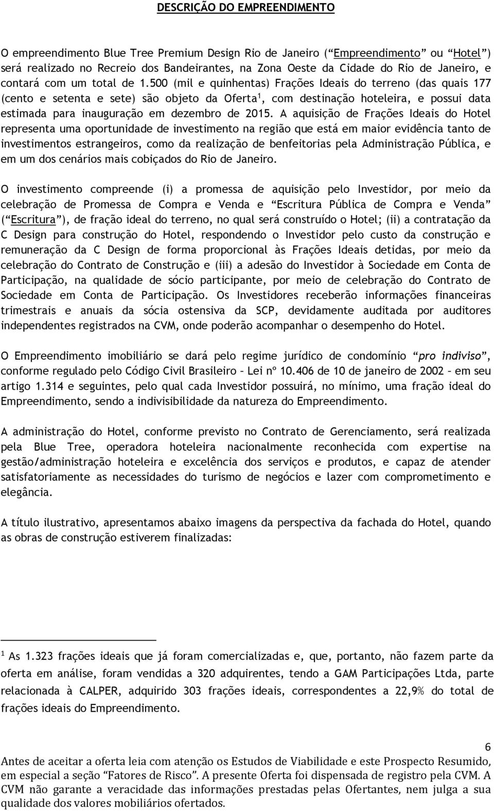 500 (mil e quinhentas) Frações Ideais do terreno (das quais 177 (cento e setenta e sete) são objeto da Oferta 1, com destinação hoteleira, e possui data estimada para inauguração em dezembro de 2015.