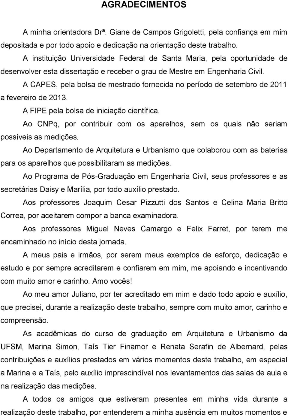 A CAPES, pela bolsa de mestrado fornecida no período de setembro de 2011 a fevereiro de 2013. A FIPE pela bolsa de iniciação científica.