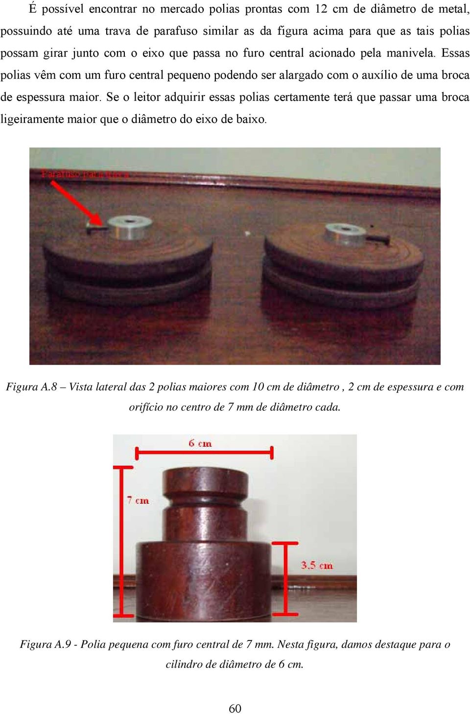 Se o leitor adquirir essas polias certamente terá que passar uma broca ligeiramente maior que o diâmetro do eixo de baixo. Figura A.