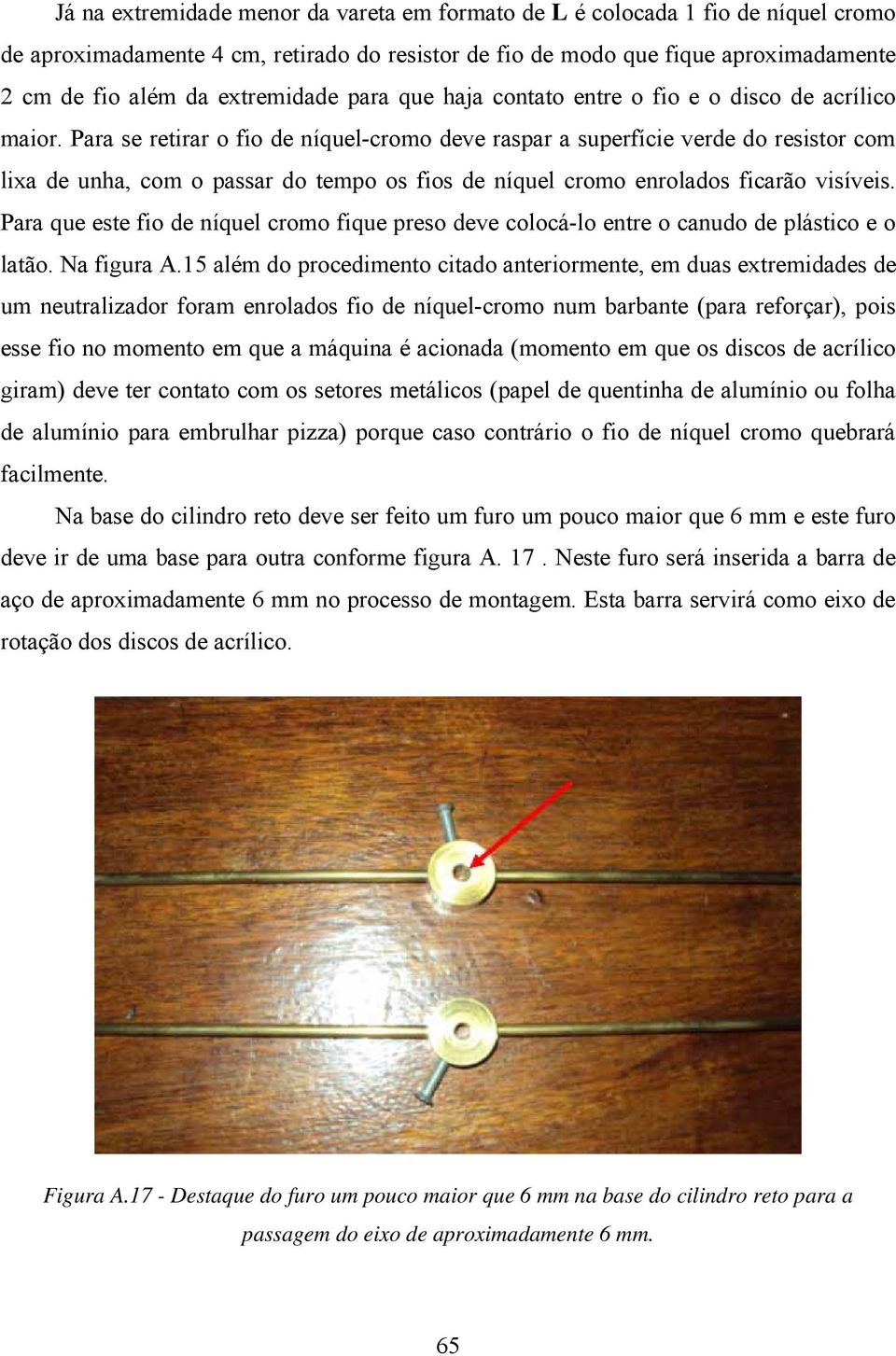 Para se retirar o fio de níquel-cromo deve raspar a superfície verde do resistor com lixa de unha, com o passar do tempo os fios de níquel cromo enrolados ficarão visíveis.