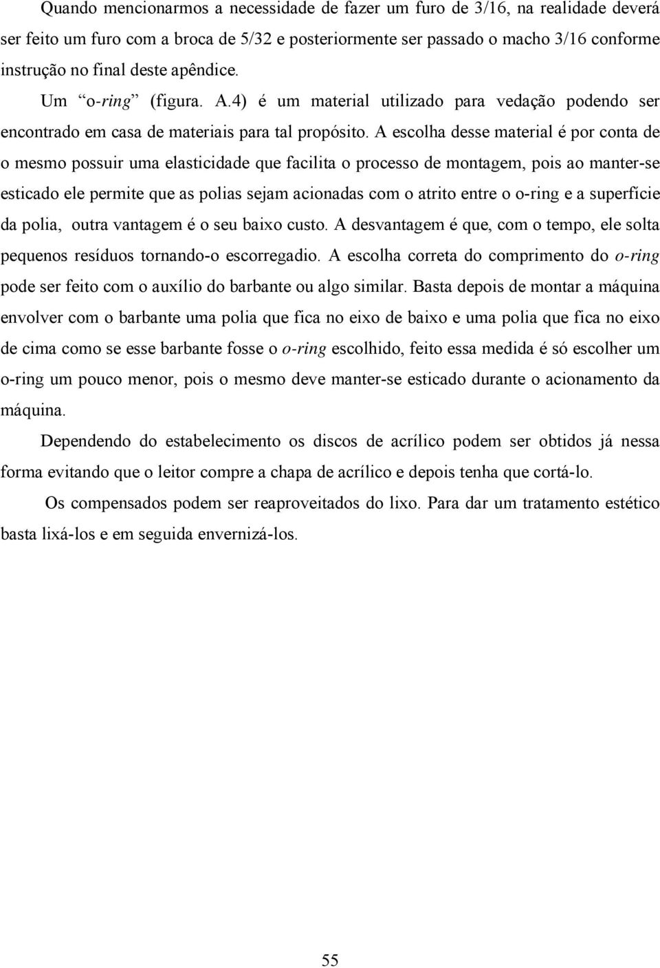 A escolha desse material é por conta de o mesmo possuir uma elasticidade que facilita o processo de montagem, pois ao manter-se esticado ele permite que as polias sejam acionadas com o atrito entre o