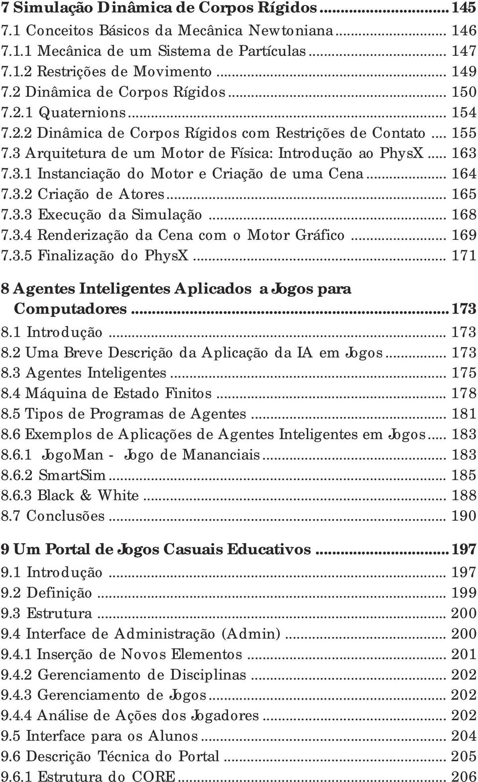 .. 164 7.3.2 Criação de Atores... 165 7.3.3 Execução da Simulação... 168 7.3.4 Renderização da Cena com o Motor Gráfico... 169 7.3.5 Finalização do PhysX.