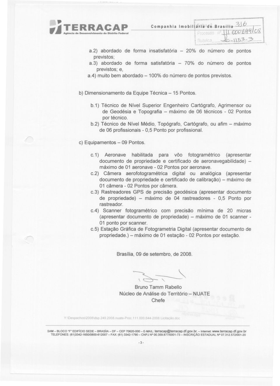 m abordado -100% do número de pontos previstos. b) Dimensionamento da Equipe Técnica -15 Pontos. b.1) Técnico de Nível Superior Engenheiro Cartógrafo, Agrimensor ou de Geodésia e Topografia - máximode 06 técnicos - 02 Pontos por técnico.