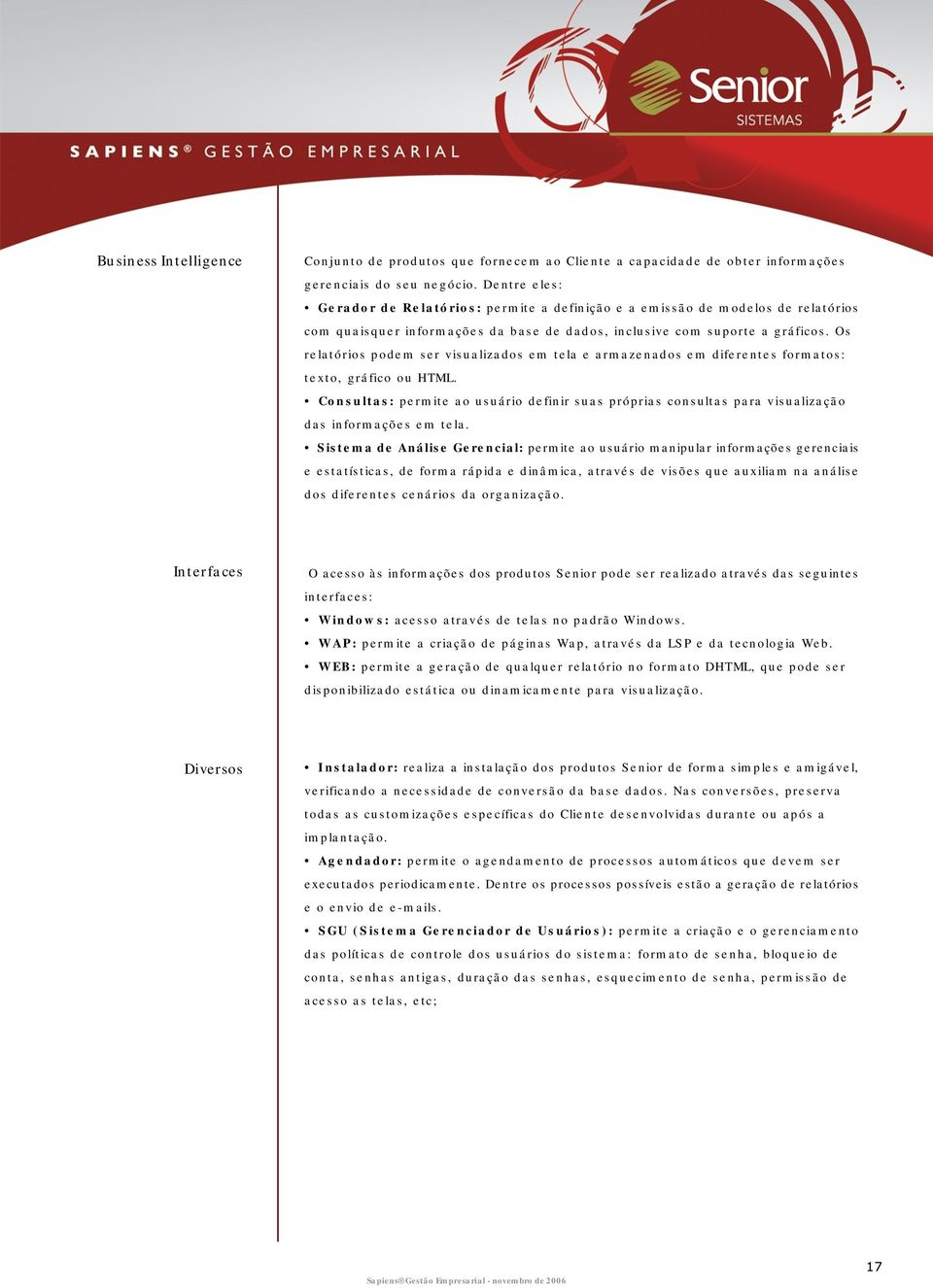 Os relatórios podem ser visualizados em tela e armazenados em diferentes formatos: texto, gráfico ou HTML.