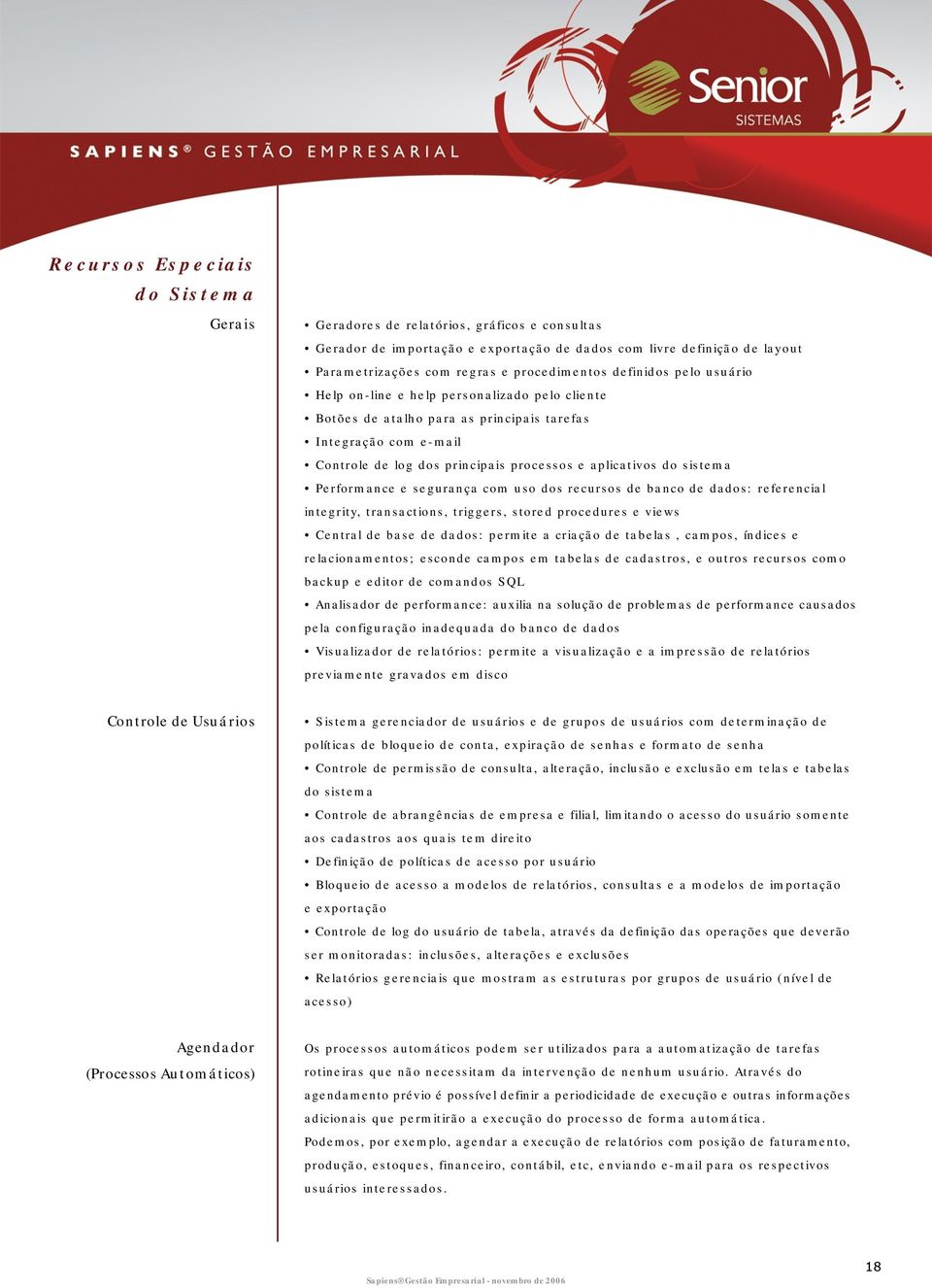 sistema Performance e segurança com uso dos recursos de banco de dados: referencial integrity, transactions, triggers, stored procedures e views Central de base de dados: permite a criação de